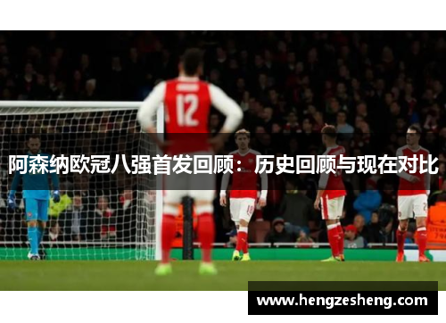 阿森纳欧冠八强首发回顾：历史回顾与现在对比